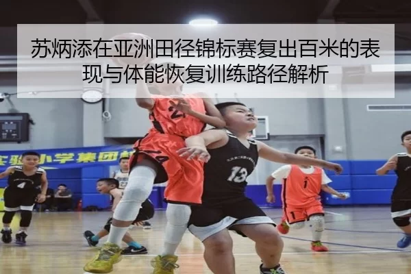 苏炳添在亚洲田径锦标赛复出百米的表现与体能恢复训练路径解析